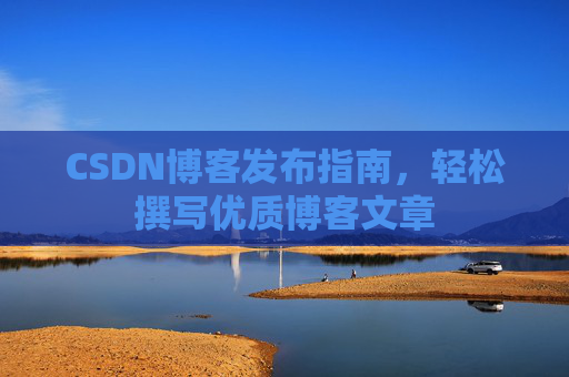 CSDN博客发布指南，轻松撰写优质博客文章