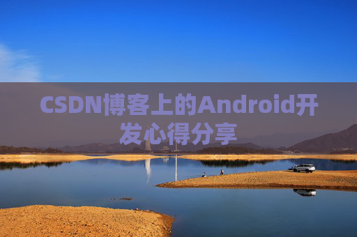 CSDN博客上的Android开发心得分享
