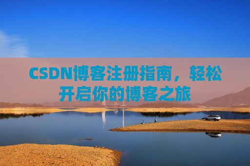 CSDN博客注册指南，轻松开启你的博客之旅